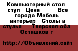 Компьютерный стол   стул › Цена ­ 999 - Все города Мебель, интерьер » Столы и стулья   . Тверская обл.,Осташков г.